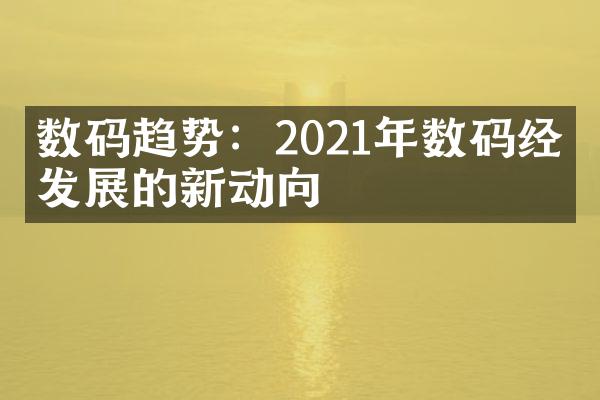 数码趋势：2021年数码经济发展的新动向