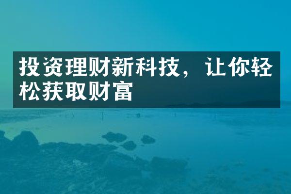 投资理财新科技，让你轻松获取财富