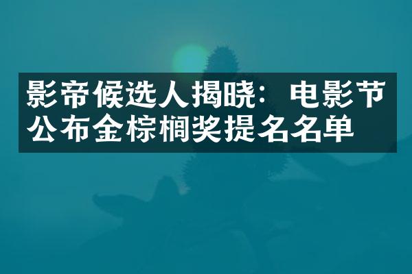 影帝候选人揭晓：电影节公布金棕榈奖提名名单