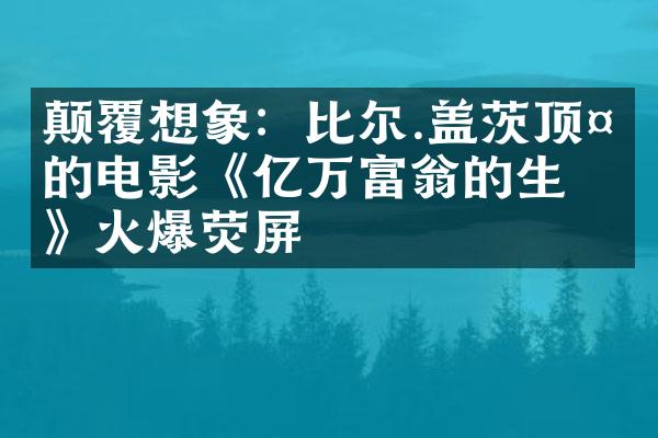 颠覆想象：比尔.盖茨顶多的电影《亿万富翁的生活》火爆荧屏