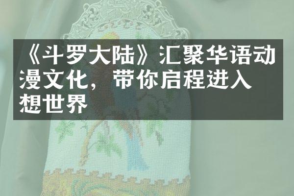 《斗罗大陆》汇聚华语动漫文化，带你启程进入幻想世界