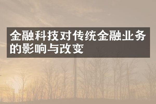 金融科技对传统金融业务的影响与改变