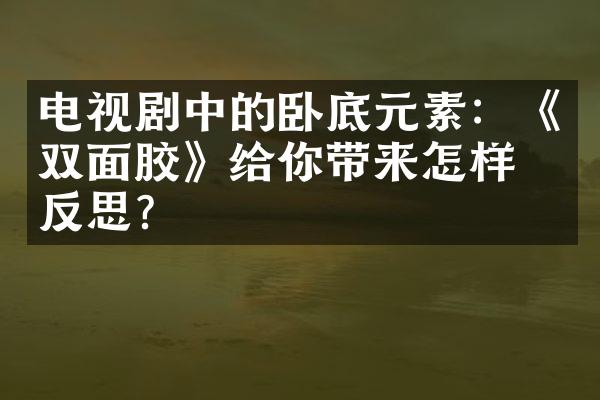 电视剧中的卧底元素：《双面胶》给你带来怎样的反思？