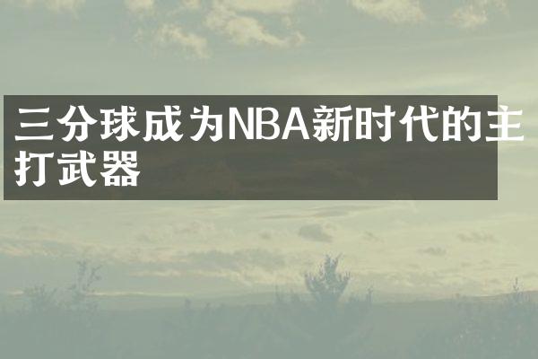 三分球成为NBA新时代的主打武器