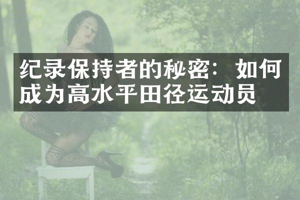 纪录保持者的秘密：如何成为高水平田径运动员