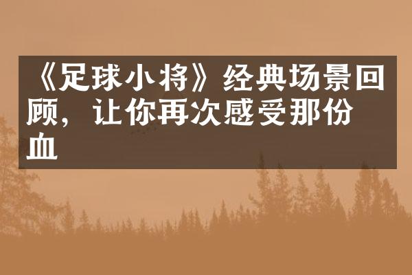 《足球小将》经典场景回顾，让你再次感受那份热血