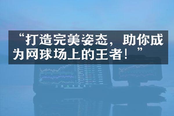 “打造完美姿态，助你成为网球场上的王者！”