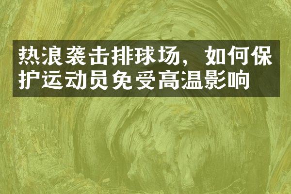 热浪袭击排球场，如何保护运动员免受高温影响？