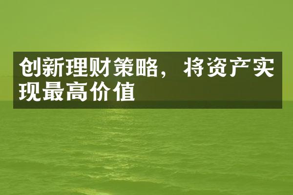 创新理财策略，将资产实现最高价值