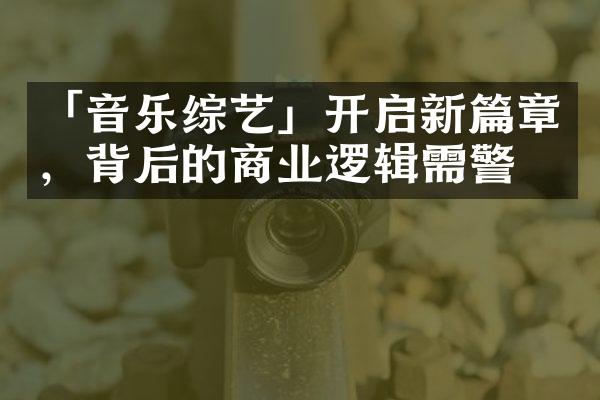 「音乐综艺」开启新篇章，背后的商业逻辑需警惕