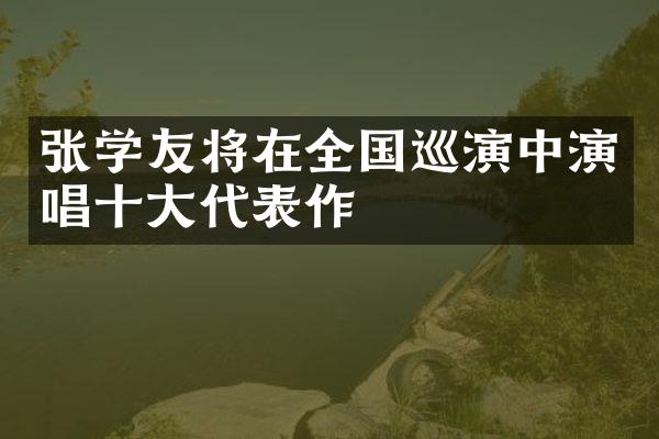 张学友将在全国巡演中演唱十大代表作