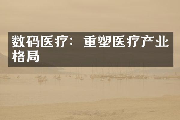 数码医疗：重塑医疗产业格局