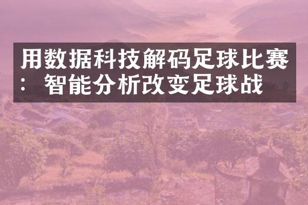 用数据科技解码足球比赛：智能分析改变足球战术