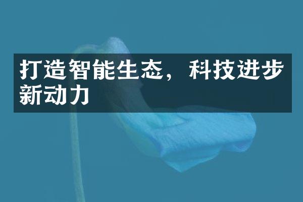 打造智能生态，科技进步新动力