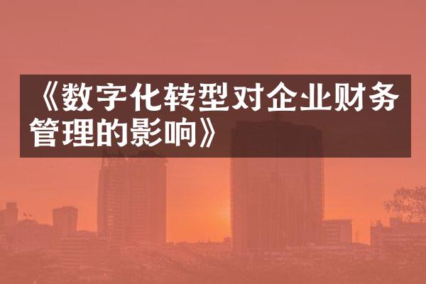 《数字化转型对企业财务管理的影响》