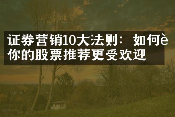 证券营销10大法则：如何让你的股票推荐更受欢迎