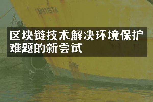 区块链技术解决环境保护难题的新尝试