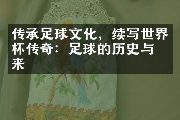 传承足球文化，续写世界杯传奇：足球的历史与未来