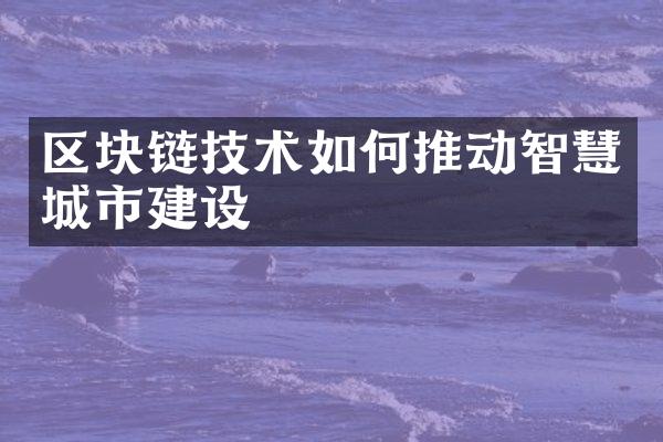 区块链技术如何推动智慧城市建设