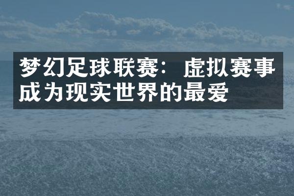 梦幻足球联赛：虚拟赛事成为现实世界的最爱