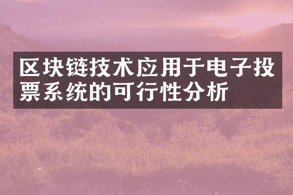 区块链技术应用于电子投票系统的可行性分析