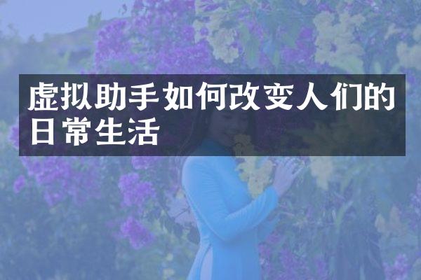 虚拟助手如何改变人们的日常生活