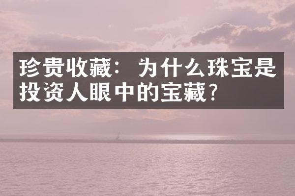 珍贵收藏：为什么珠宝是投资人眼中的宝藏？