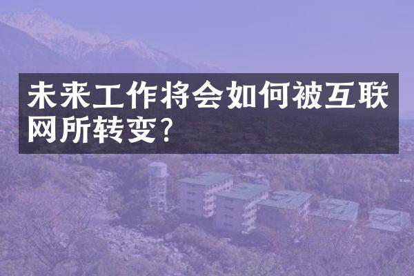 未来工作将会如何被互联网所转变？