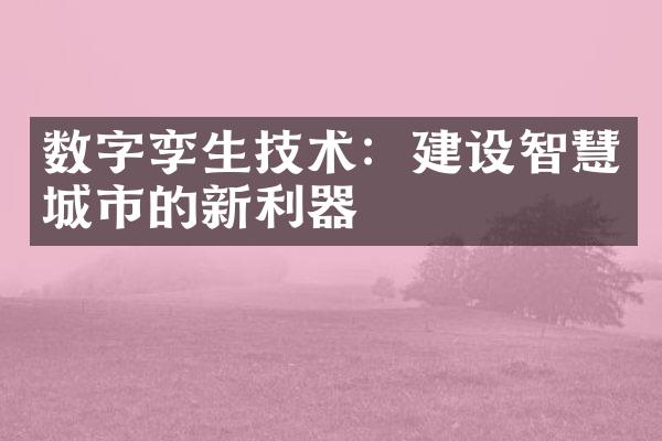 数字孪生技术：建设智慧城市的新利器