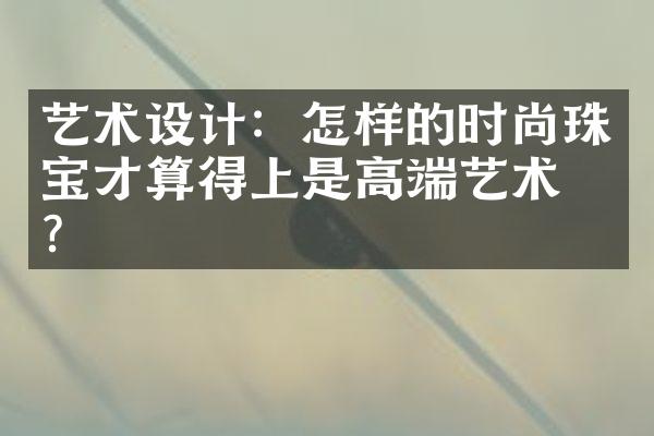 艺术设计：怎样的时尚珠宝才算得上是高端艺术品？