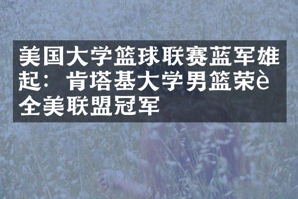 美国大学篮球联赛蓝军雄起：肯塔基大学男篮荣膺全美联盟冠军