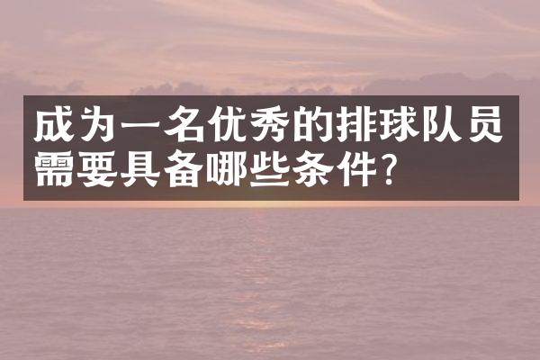 成为一名优秀的排球队员需要具备哪些条件？