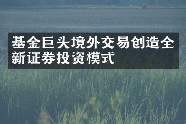 基金巨头境外交易创造全新证券投资模式