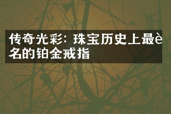 传奇光彩: 珠宝历史上最著名的铂金戒指