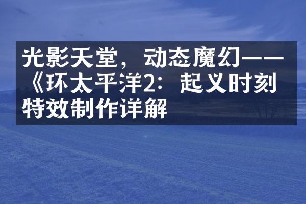 光影天堂，动态魔幻——《环太平洋2：起义时刻》特效制作详解