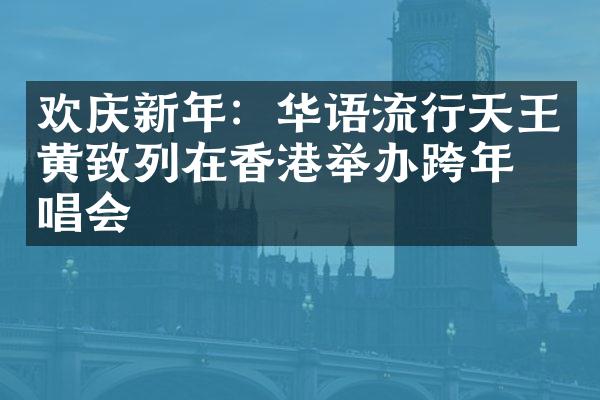 欢庆新年：华语流行天王黄致列在香港举办跨年演唱会