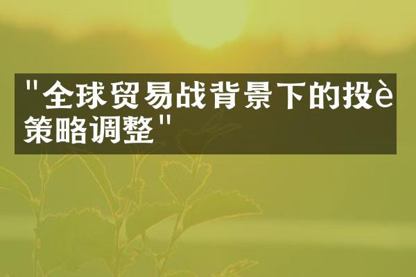 "全球贸易战背景下的投资策略调整"