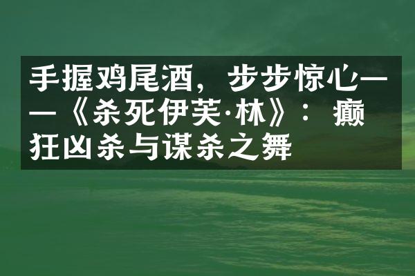 手握鸡尾酒，步步惊心——《杀死伊芙&林》：癫狂凶杀与谋杀之舞