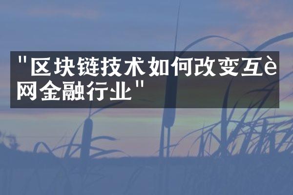 "区块链技术如何改变互联网金融行业"