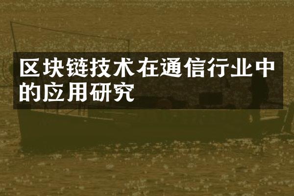 区块链技术在通信行业中的应用研究