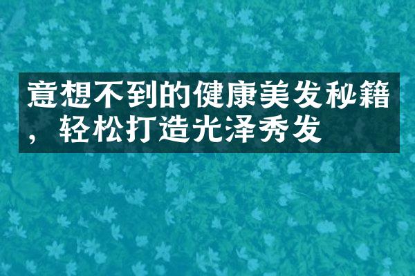 意想不到的健康美发秘籍，轻松打造光泽秀发