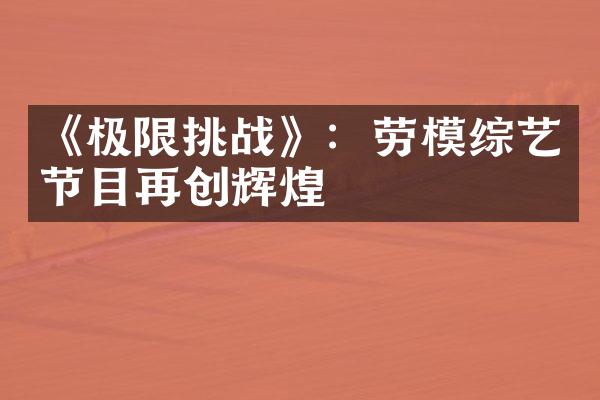 《极限挑战》：劳模综艺节目再创辉煌