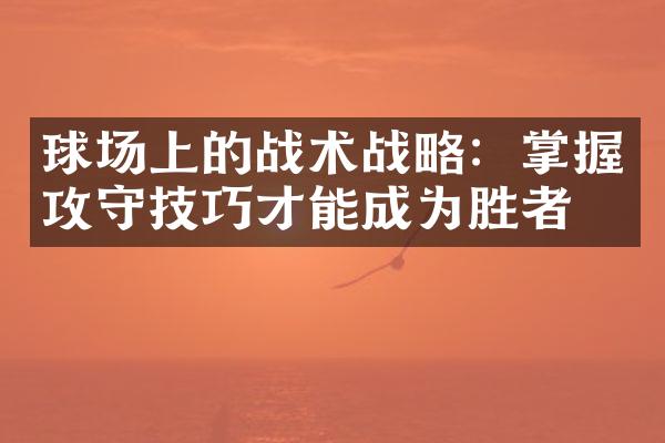 球场上的战术战略：掌握攻守技巧才能成为胜者