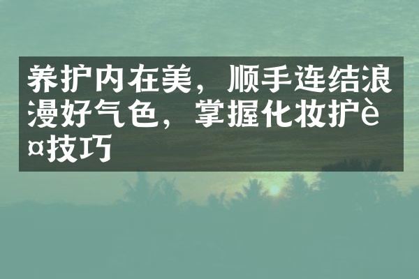 养护内在美，顺手连结浪漫好气色，掌握化妆护肤技巧