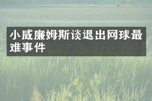 小威廉姆斯谈退出网球最难事件