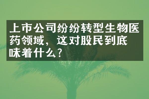 上市公司纷纷转型生物医药领域，这对股民到底意味着什么？