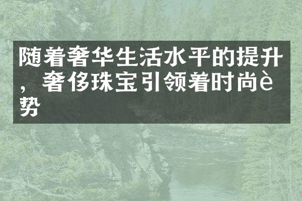 随着奢华生活水平的提升，奢侈珠宝引领着时尚趋势