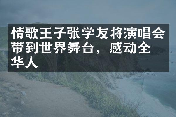 情歌王子张学友将演唱会带到世界舞台，感动全球华人