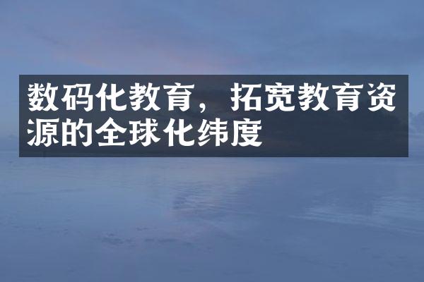 数码化教育，拓宽教育资源的全球化纬度