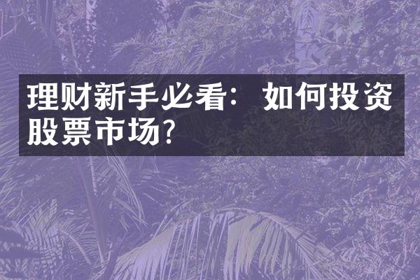 理财新手必看：如何投资股票市场？